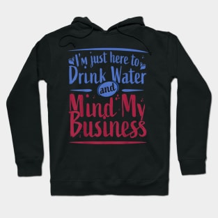 I'M Just Here To Drink Water And Mind My Business Hoodie